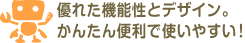 優れた機能性とデザイン。かんたん便利で使いやすい！