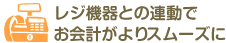 レジ機器との連動でお会計がよりスムーズに