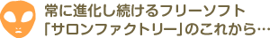 常に進化し続けるフリーソフト「サロンファクトリー」のこれから･･･