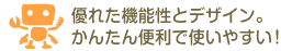 優れた機能性とデザイン。かんたん便利で使いやすい!