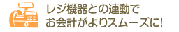 レジ機器との連動でお会計がよりスムーズに！