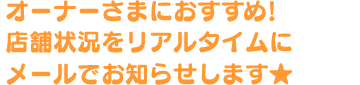 オーナーさまにおすすめ!店舗状況をリアルタイムでお知らせします★